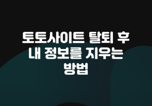 꽁머니 토토사이트 탈퇴 후 내 정보를 지우는 방법